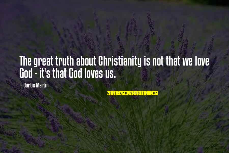 God Loves Us Quotes By Curtis Martin: The great truth about Christianity is not that