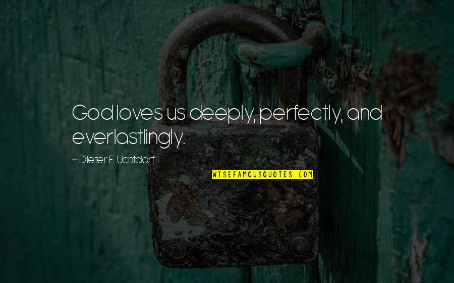 God Loves Us Quotes By Dieter F. Uchtdorf: God loves us deeply, perfectly, and everlastlingly.