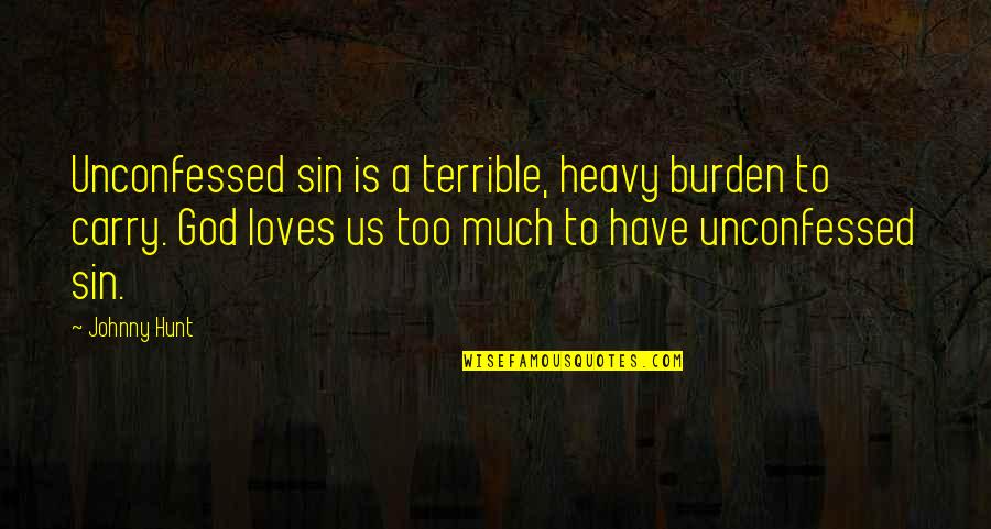 God Loves Us Quotes By Johnny Hunt: Unconfessed sin is a terrible, heavy burden to