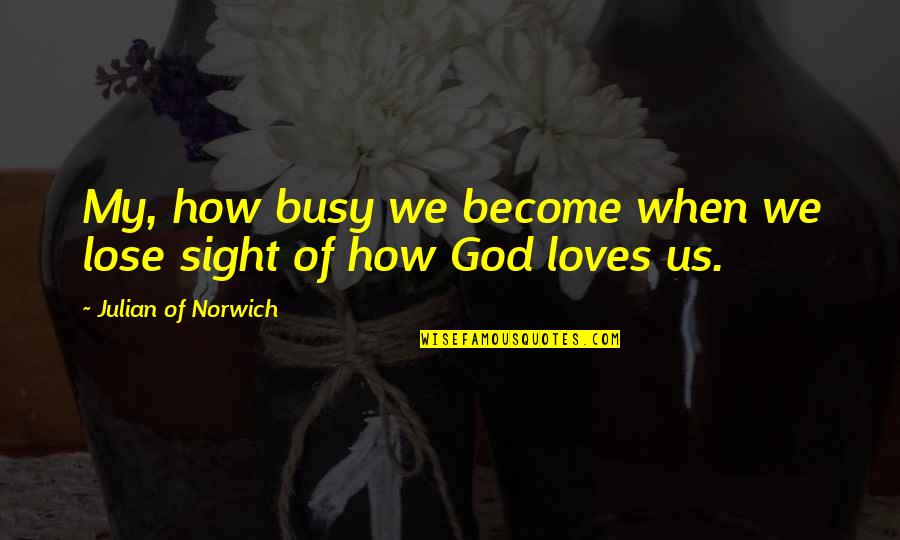 God Loves Us Quotes By Julian Of Norwich: My, how busy we become when we lose