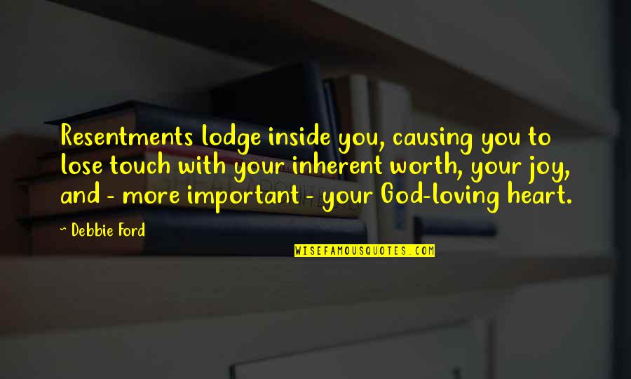 God Loving You Quotes By Debbie Ford: Resentments lodge inside you, causing you to lose