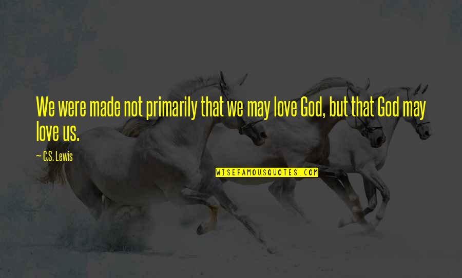God Made Love Quotes By C.S. Lewis: We were made not primarily that we may