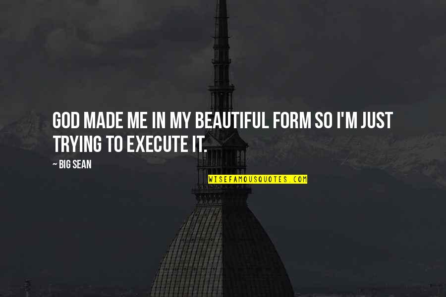 God Made Me Beautiful Quotes By Big Sean: God made me in my beautiful form so