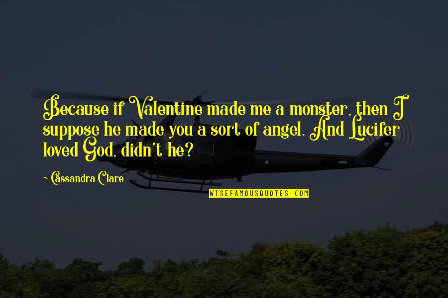 God Made Me Quotes By Cassandra Clare: Because if Valentine made me a monster, then