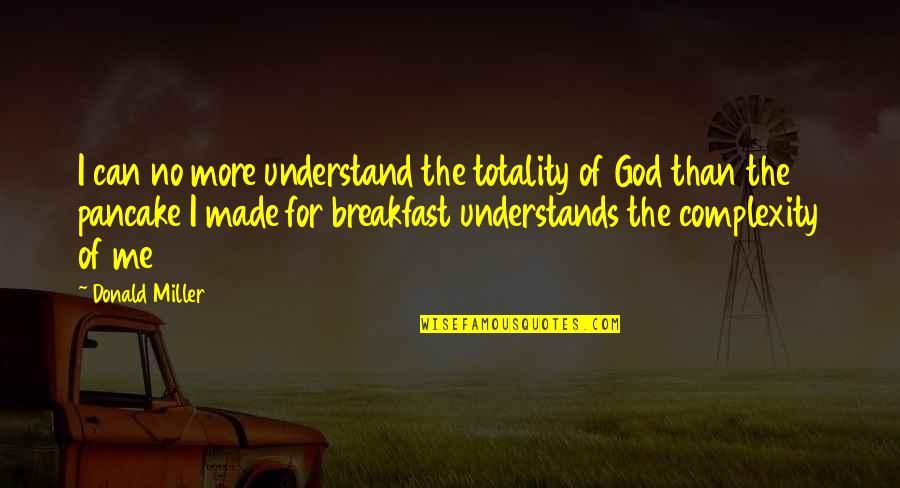 God Made Me Quotes By Donald Miller: I can no more understand the totality of