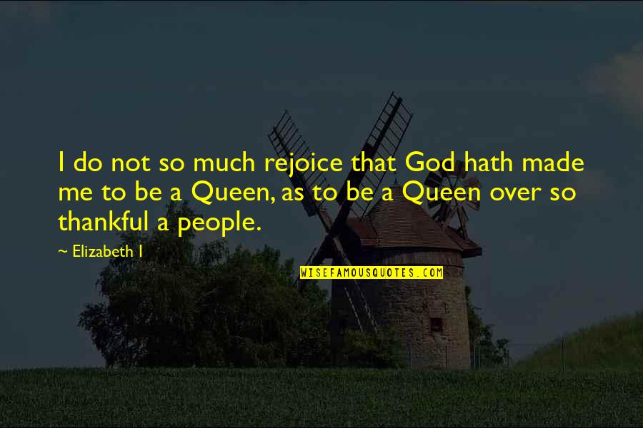 God Made Me Quotes By Elizabeth I: I do not so much rejoice that God