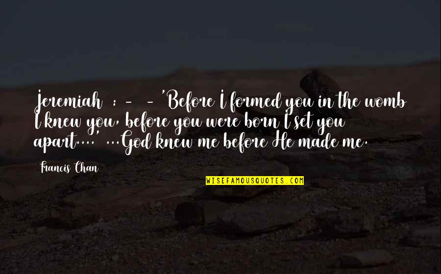 God Made Me Quotes By Francis Chan: Jeremiah 1:4-5 - 'Before I formed you in