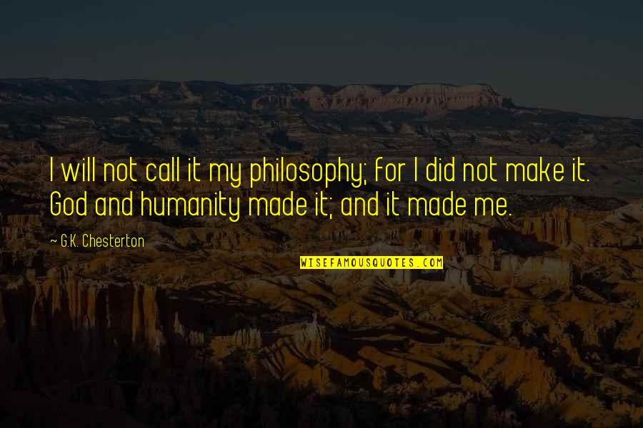God Made Me Quotes By G.K. Chesterton: I will not call it my philosophy; for