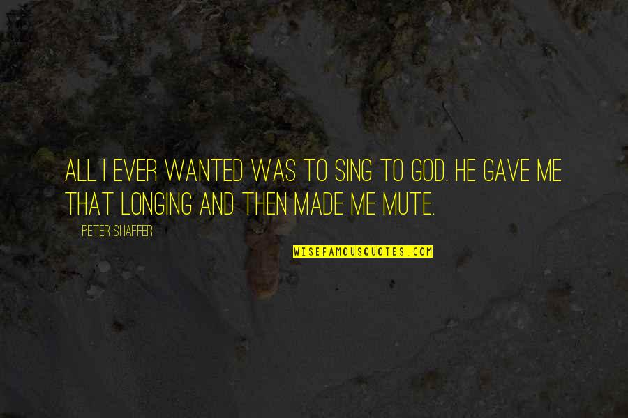 God Made Me Quotes By Peter Shaffer: All I ever wanted was to sing to