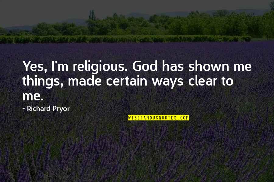 God Made Me Quotes By Richard Pryor: Yes, I'm religious. God has shown me things,