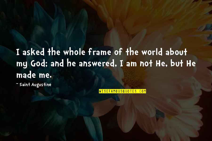 God Made Me Quotes By Saint Augustine: I asked the whole frame of the world