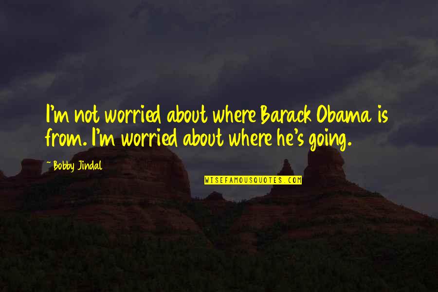 God Made Me This Way Quotes By Bobby Jindal: I'm not worried about where Barack Obama is