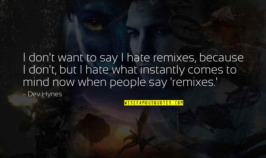 God Made Me Who I Am Quotes By Dev Hynes: I don't want to say I hate remixes, God Made Me Who I Am Quotes By Dev Hynes: I don't want to say I hate remixes,
