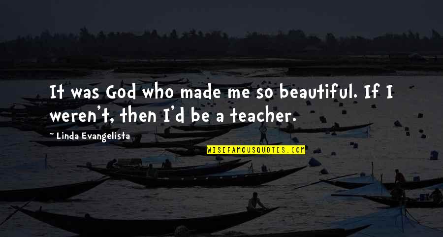 God Made Me Who I Am Quotes By Linda Evangelista: It was God who made me so beautiful. God Made Me Who I Am Quotes By Linda Evangelista: It was God who made me so beautiful.