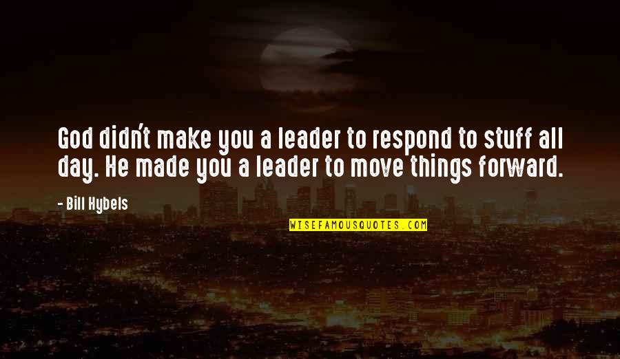 God Made Things Quotes By Bill Hybels: God didn't make you a leader to respond