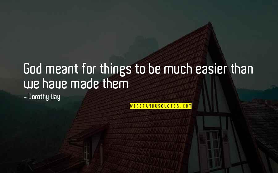 God Made Things Quotes By Dorothy Day: God meant for things to be much easier