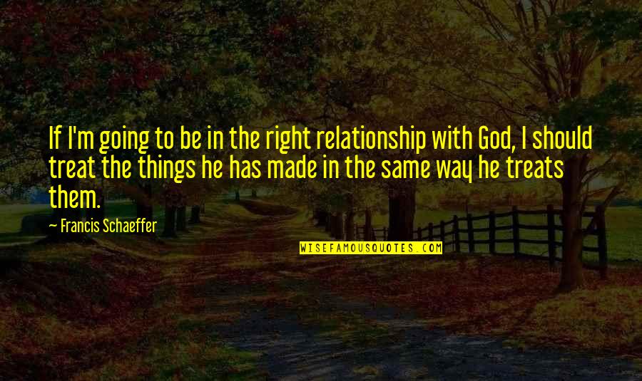 God Made Things Quotes By Francis Schaeffer: If I'm going to be in the right