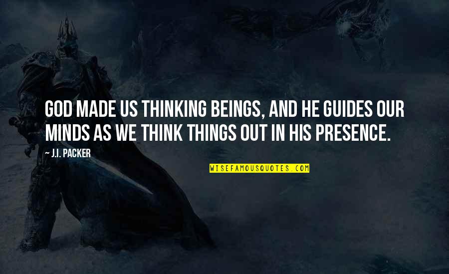 God Made Things Quotes By J.I. Packer: God made us thinking beings, and he guides