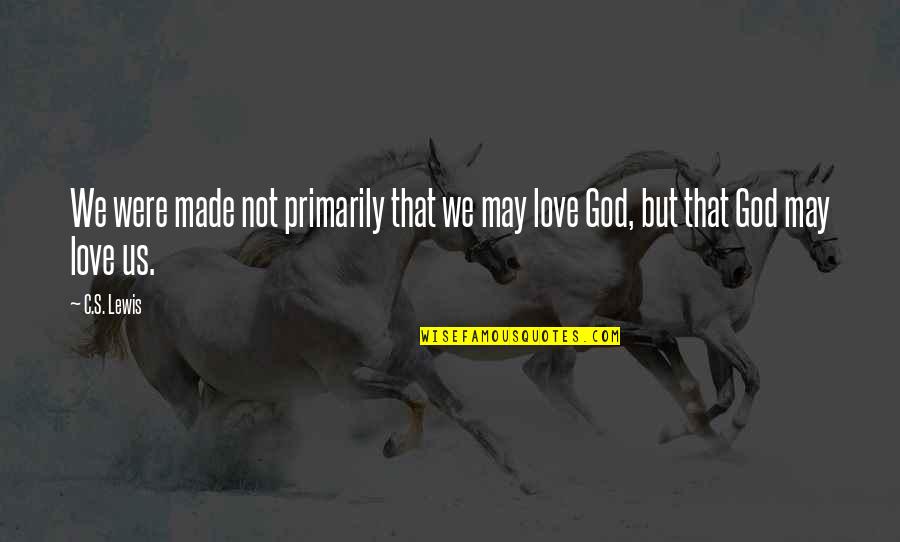 God Made Us Quotes By C.S. Lewis: We were made not primarily that we may God Made Us Quotes By C.S. Lewis: We were made not primarily that we may