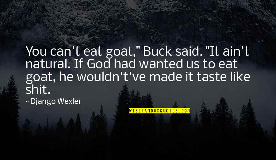 God Made Us Quotes By Django Wexler: You can't eat goat," Buck said. "It ain't God Made Us Quotes By Django Wexler: You can't eat goat," Buck said. "It ain't