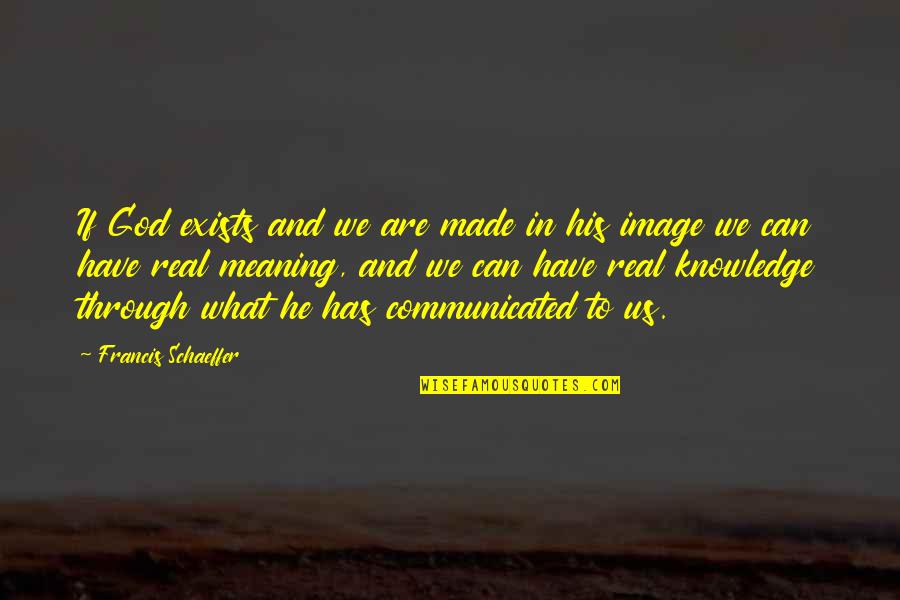 God Made Us Quotes By Francis Schaeffer: If God exists and we are made in God Made Us Quotes By Francis Schaeffer: If God exists and we are made in