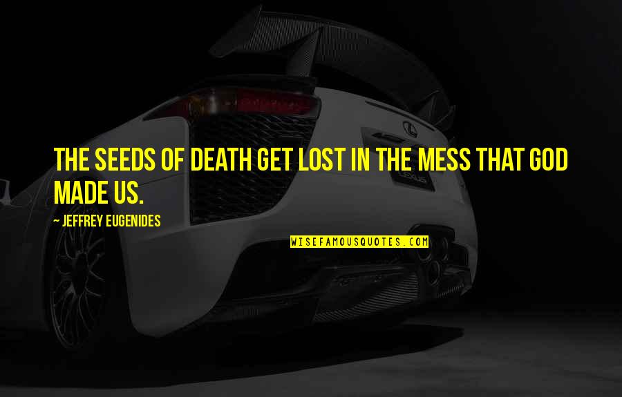 God Made Us Quotes By Jeffrey Eugenides: The seeds of death get lost in the God Made Us Quotes By Jeffrey Eugenides: The seeds of death get lost in the