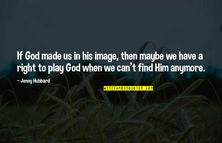 God Made Us Quotes By Jenny Hubbard: If God made us in his image, then God Made Us Quotes By Jenny Hubbard: If God made us in his image, then