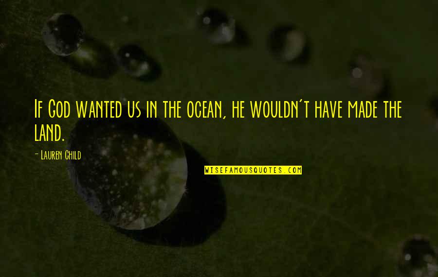 God Made Us Quotes By Lauren Child: If God wanted us in the ocean, he God Made Us Quotes By Lauren Child: If God wanted us in the ocean, he