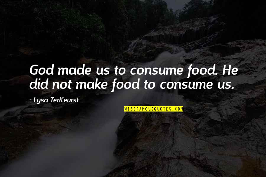 God Made Us Quotes By Lysa TerKeurst: God made us to consume food. He did