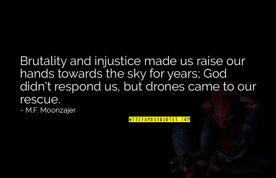 God Made Us Quotes By M.F. Moonzajer: Brutality and injustice made us raise our hands