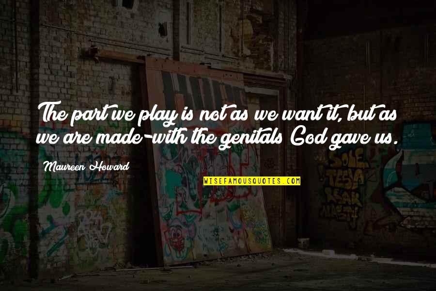 God Made Us Quotes By Maureen Howard: The part we play is not as we God Made Us Quotes By Maureen Howard: The part we play is not as we