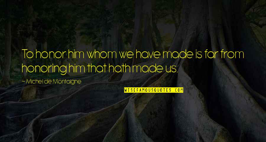 God Made Us Quotes By Michel De Montaigne: To honor him whom we have made is God Made Us Quotes By Michel De Montaigne: To honor him whom we have made is