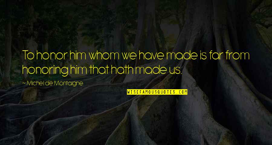 God Made Us Quotes By Michel De Montaigne: To honor him whom we have made is