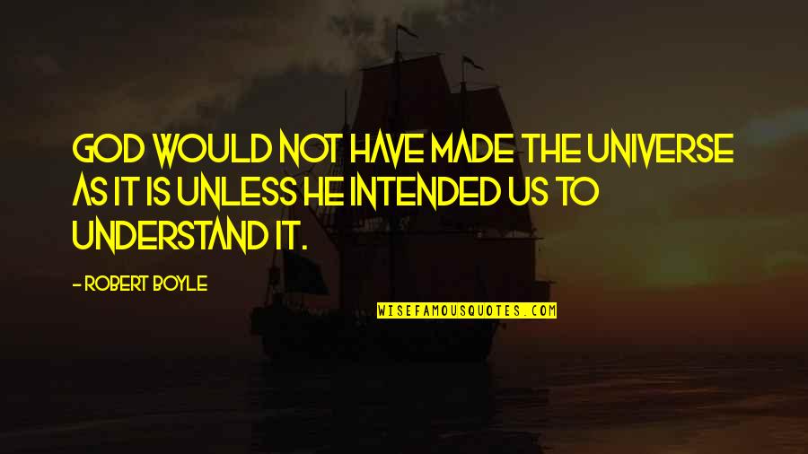 God Made Us Quotes By Robert Boyle: God would not have made the universe as God Made Us Quotes By Robert Boyle: God would not have made the universe as