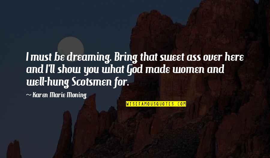 God Made Women Quotes By Karen Marie Moning: I must be dreaming. Bring that sweet ass