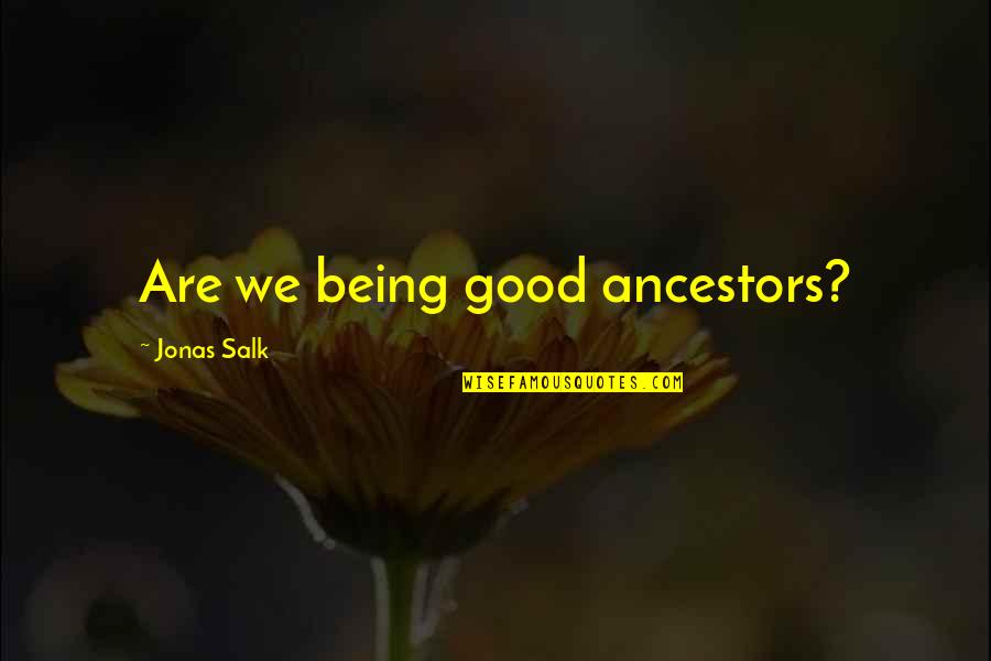 God Made You For A Purpose Quotes By Jonas Salk: Are we being good ancestors?