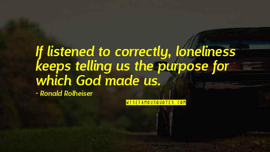 God Made You For A Purpose Quotes By Ronald Rolheiser: If listened to correctly, loneliness keeps telling us