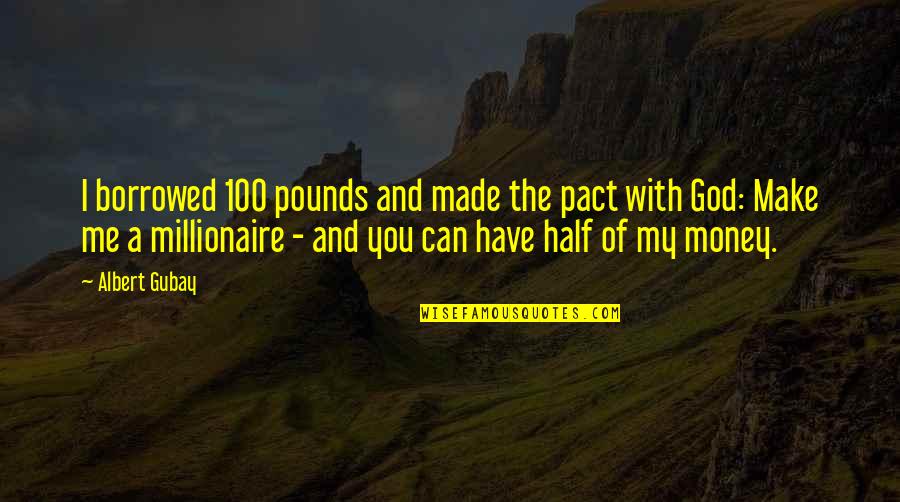 God Made You Just For Me Quotes By Albert Gubay: I borrowed 100 pounds and made the pact God Made You Just For Me Quotes By Albert Gubay: I borrowed 100 pounds and made the pact
