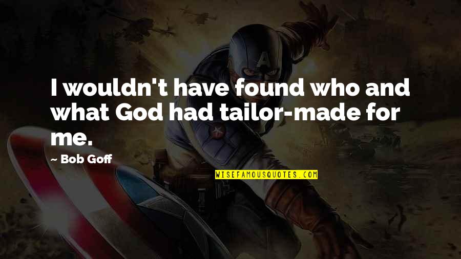 God Made You Just For Me Quotes By Bob Goff: I wouldn't have found who and what God
