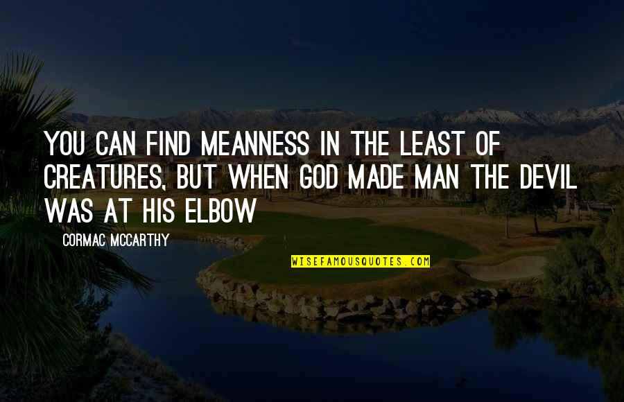 God Made You Quotes By Cormac McCarthy: You can find meanness in the least of