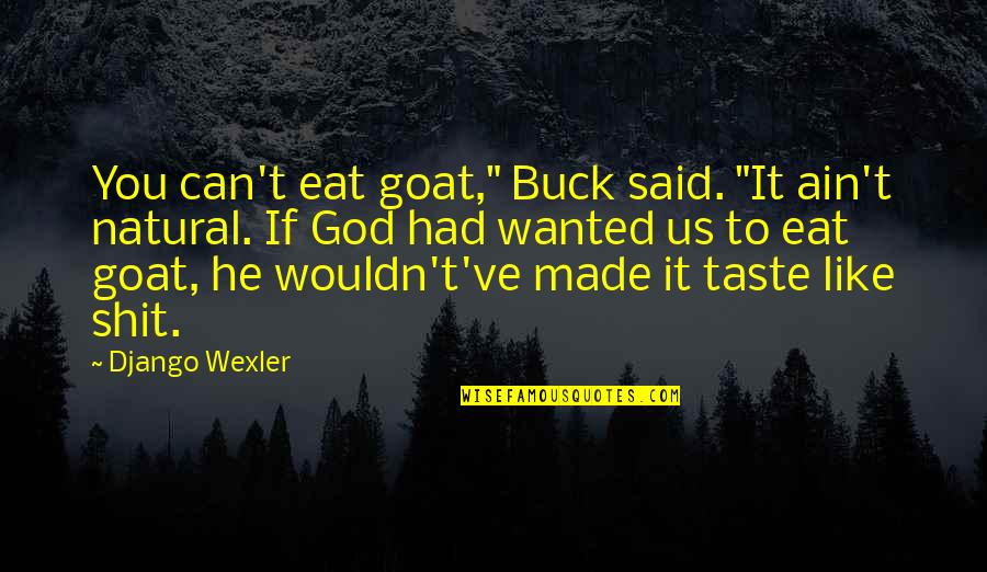 God Made You Quotes By Django Wexler: You can't eat goat," Buck said. "It ain't