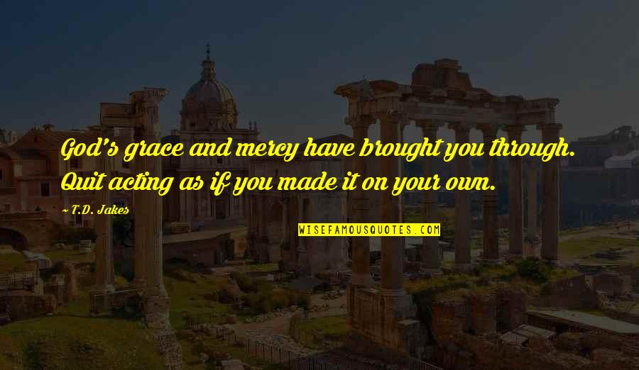 God Made You Quotes By T.D. Jakes: God's grace and mercy have brought you through.