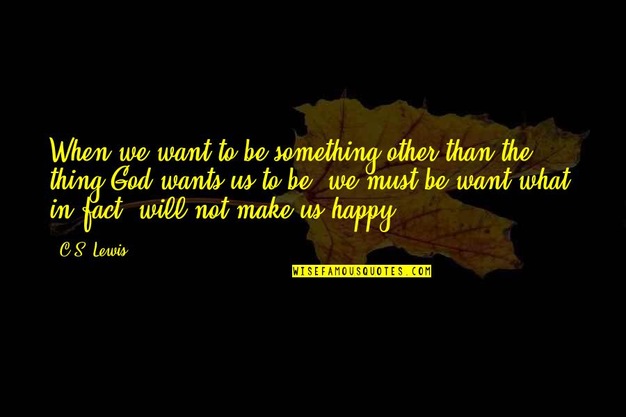 God Make You Happy Quotes By C.S. Lewis: When we want to be something other than