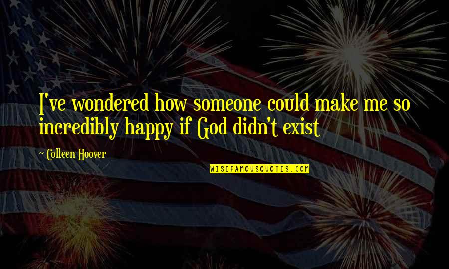 God Make You Happy Quotes By Colleen Hoover: I've wondered how someone could make me so