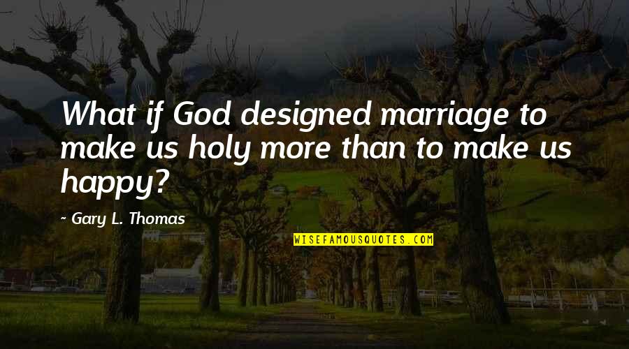 God Make You Happy Quotes By Gary L. Thomas: What if God designed marriage to make us