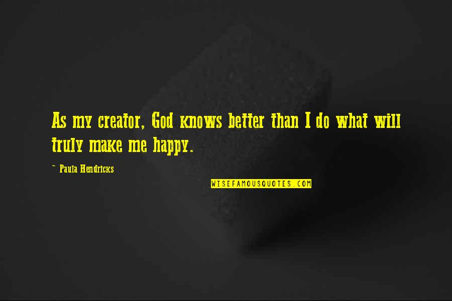 God Make You Happy Quotes By Paula Hendricks: As my creator, God knows better than I