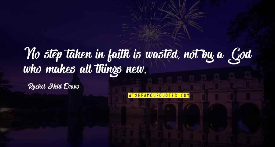 God Makes All Things New Quotes By Rachel Held Evans: No step taken in faith is wasted, not