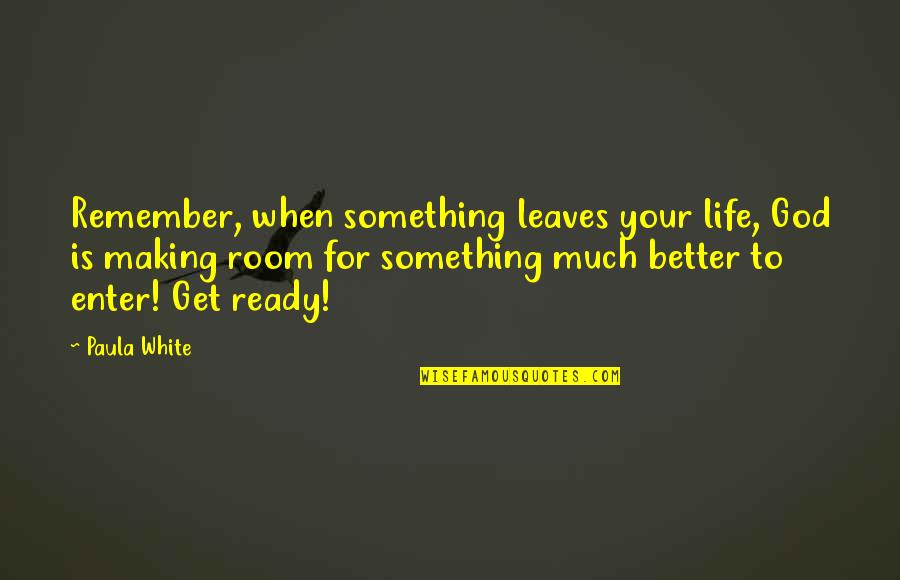God Making Life Better Quotes By Paula White: Remember, when something leaves your life, God is God Making Life Better Quotes By Paula White: Remember, when something leaves your life, God is