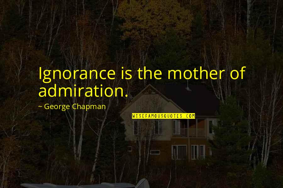 God Making Things Possible Quotes By George Chapman: Ignorance is the mother of admiration.