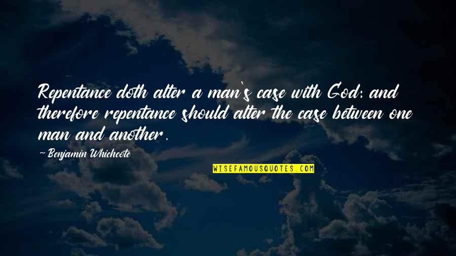 God Man Quotes By Benjamin Whichcote: Repentance doth alter a man's case with God: God Man Quotes By Benjamin Whichcote: Repentance doth alter a man's case with God: